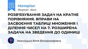 РОЗВ'ЯЗУВАННЯ ЗАДАЧ НА КРАТНЕ ПОРІВНЯННЯ. ВПРАВИ НА ЗАСВОЄННЯ ТАБЛИЦІ МНОЖЕННЯ І ДІЛЕННЯ ЧИСЕЛ НА 7. РОЗШИРЕНА ЗАДАЧА НА ЗВЕДЕННЯ ДО ОДИНИЦІ
