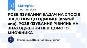 РОЗВ'ЯЗУВАННЯ ЗАДАЧ НА СПОСІБ ЗВЕДЕННЯ ДО ОДИНИЦІ (другий вид). РОЗВ'ЯЗУВАННЯ РІВНЯНЬ НА ЗНАХОДЖЕННЯ НЕВІДОМОГО МНОЖНИКА