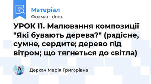УРОК 11. Малювання композиції "Які бувають дерева?" (радісне, сумне, сердите; дерево під вітром; що тягнеться до світла)