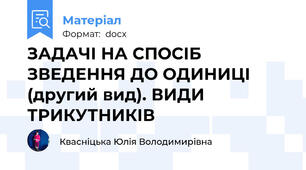 ЗАДАЧІ НА СПОСІБ ЗВЕДЕННЯ ДО ОДИНИЦІ (другий вид). ВИДИ ТРИКУТНИКІВ