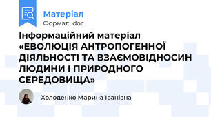 Інформаційний матеріал «ЕВОЛЮЦІЯ АНТРОПОГЕННОЇ ДІЯЛЬНОСТІ ТА ВЗАЄМОВІДНОСИН ЛЮДИНИ І ПРИРОДНОГО СЕРЕДОВИЩА»