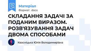 СКЛАДАННЯ ЗАДАЧІ ЗА ПОДАНИМ ВИРАЗОМ. РОЗВ'ЯЗУВАННЯ ЗАДАЧ ДВОМА СПОСОБАМИ