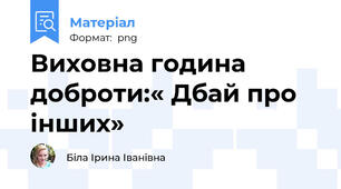 Виховна година доброти:« Дбай про інших»