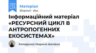 Інформаційний матеріал «РЕСУРСНИЙ ЦИКЛ В АНТРОПОГЕННИХ ЕКОСИСТЕМАХ»