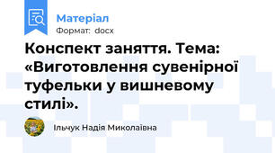 Конспект заняття. Тема: «Виготовлення сувенірної туфельки у вишневому стилі».
