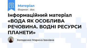 Інформаційний матеріал «ВОДА ЯК ОСОБЛИВА РЕЧОВИНА. ВОДНІ РЕСУРСИ ПЛАНЕТИ»