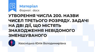 УТВОРЕННЯ ЧИСЛА 200. НАЗВИ ЧИСЕЛ ТРЕТЬОГО РОЗРЯДУ. ЗАДАЧІ НА ДВІ ДІЇ, ЩО МІСТЯТЬ ЗНАХОДЖЕННЯ НЕВІДОМОГО ЗМЕНШУВАНОГО