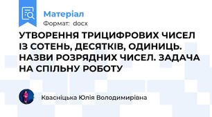 УТВОРЕННЯ ТРИЦИФРОВИХ ЧИСЕЛ ІЗ СОТЕНЬ, ДЕСЯТКІВ, ОДИНИЦЬ. НАЗВИ РОЗРЯДНИХ ЧИСЕЛ. ЗАДАЧА НА СПІЛЬНУ РОБОТУ