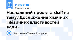Навчальний проект з хімії на тему:"Дослідження хімічних і фізичних властивостей води»