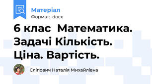 6 клас  Математика. Задачі Кількість. Ціна. Вартість.