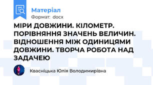 МІРИ ДОВЖИНИ. КІЛОМЕТР. ПОРІВНЯННЯ ЗНАЧЕНЬ ВЕЛИЧИН. ВІДНОШЕННЯ МІЖ ОДИНИЦЯМИ ДОВЖИНИ. ТВОРЧА РОБОТА НАД ЗАДАЧЕЮ