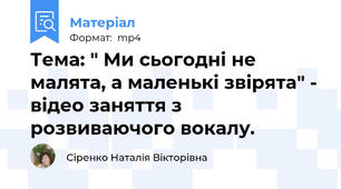 Тема: " Ми сьогодні не малята, а маленькі звірята" - відео заняття з розвиваючого вокалу.