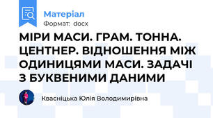 МІРИ МАСИ. ГРАМ. ТОННА. ЦЕНТНЕР. ВІДНОШЕННЯ МІЖ ОДИНИЦЯМИ МАСИ. ЗАДАЧІ З БУКВЕНИМИ ДАНИМИ