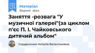 Заняття -розвага "У музичної галереї"(за циклом п'єс П. І. Чайковського дитячий альбом"