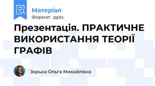 Презентація. ПРАКТИЧНЕ ВИКОРИСТАННЯ ТЕОРІЇ ГРАФІВ