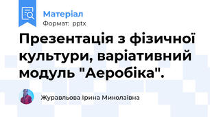 Презентація з фізичної культури, варіативний модуль "Аеробіка".