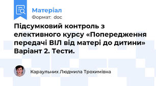 Підсумковий контроль з елективного курсу «Попередження передачі ВІЛ від матері до дитини» Варіант 2. Тести.