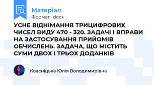 УСНЕ ВІДНІМАННЯ ТРИЦИФРОВИХ ЧИСЕЛ ВИДУ 470 - 320. ЗАДАЧІ І ВПРАВИ НА ЗАСТОСУВАННЯ ПРИЙОМІВ ОБЧИСЛЕНЬ. ЗАДАЧА, ЩО МІСТИТЬ СУМИ ДВОХ І ТРЬОХ ДОДАНКІВ