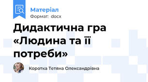 Дидактична гра «Людина та її потреби»