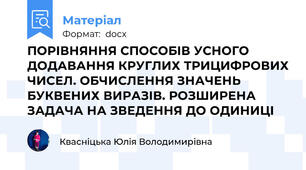 ПОРІВНЯННЯ СПОСОБІВ УСНОГО ДОДАВАННЯ КРУГЛИХ ТРИЦИФРОВИХ ЧИСЕЛ. ОБЧИСЛЕННЯ ЗНАЧЕНЬ БУКВЕНИХ ВИРАЗІВ. РОЗШИРЕНА ЗАДАЧА НА ЗВЕДЕННЯ ДО ОДИНИЦІ