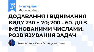 ДОДАВАННЯ І ВІДНІМАННЯ ВИДУ 230 + 70; 200 - 60. ДІЇ З ІМЕНОВАНИМИ ЧИСЛАМИ. РОЗВ'ЯЗУВАННЯ ЗАДАЧ