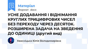 УСНЕ ДОДАВАННЯ І ВІДНІМАННЯ КРУГЛИХ ТРИЦИФРОВИХ ЧИСЕЛ БЕЗ ПЕРЕХОДУ ЧЕРЕЗ ДЕСЯТОК. РОЗШИРЕНА ЗАДАЧА НА ЗВЕДЕННЯ ДО ОДИНИЦІ (другий вид)