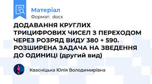 ДОДАВАННЯ КРУГЛИХ ТРИЦИФРОВИХ ЧИСЕЛ З ПЕРЕХОДОМ ЧЕРЕЗ РОЗРЯД ВИДУ 380 + 590. РОЗШИРЕНА ЗАДАЧА НА ЗВЕДЕННЯ ДО ОДИНИЦІ (другий вид)