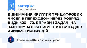 ВІДНІМАННЯ КРУГЛИХ ТРИЦИФРОВИХ ЧИСЕЛ З ПЕРЕХОДОМ ЧЕРЕЗ РОЗРЯД ВИДУ 420 - 70. ВПРАВИ І ЗАДАЧІ НА ЗАСТОСУВАННЯ ВИВЧЕНИХ ВИПАДКІВ АРИФМЕТИЧНИХ ДІЙ