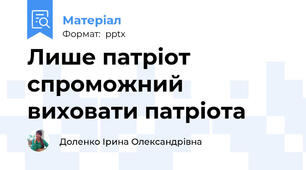 Лише патріот спроможний виховати патріота