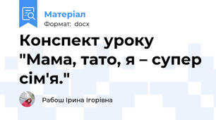 Конспект уроку "Мама, тато, я – супер сім'я."