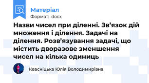 Назви чисел при діленні. Зв’язок дій множення і ділення. Задачі на ділення. Розв’язування задачі, що містить дворазове зменшення чисел на кілька одиниць