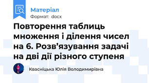 Повторення таблиць множення і ділення чисел на 6. Розв’язування задачі на дві дії різного ступеня