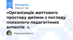 «Органiзацiя життєвого простору дитини з погляду психолого-педагогічних аспектiв  ».