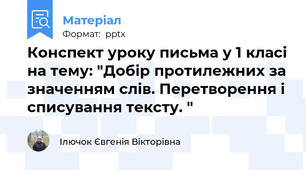 Конспект уроку письма у 1 класі на тему: "Добір протилежних за значенням слів. Перетворення і списування тексту. "