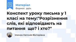 Конспект уроку письма у 1 класі на тему:"Розрізнення слів, які відповідають на питання  що? і хто?"