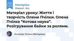Матеріал уроку: Життя і творчість Олени Пчілки. Олена Пчілка “Котова наука”. Розігрування байки за ролями.