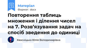 Повторення таблиць множення і ділення чисел на 7. Розв’язування задач на спосіб зведення до одиниці