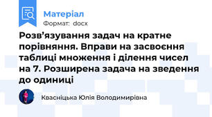 Розв’язування задач на кратне порівняння. Вправи на засвоєння таблиці множення і ділення чисел на 7. Розширена задача на зведення до одиниці