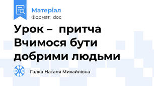 Урок –  притча  Вчимося бути добрими людьми