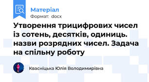 Утворення трицифрових чисел із сотень, десятків, одиниць. назви розрядних чисел. Задача на спільну роботу