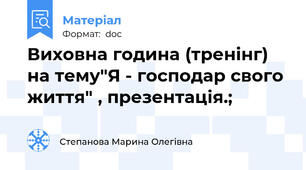 Виховна година (тренінг) на тему"Я - господар свого життя" , презентація.;