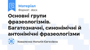 Основні групи фразеологізмів. Багатозначні, синонімічні й антонімічні фразеологізми