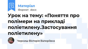 Урок на тему: «Поняття про полімери на прикладі поліетилену.Застосування поліетилену»