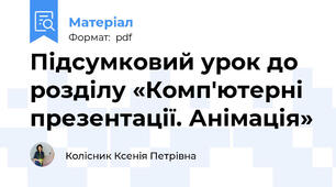 Підсумковий урок до розділу «Комп'ютерні презентації. Анімація»