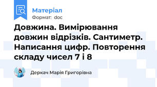 Довжина. Вимірювання довжин відрізків. Сантиметр.  Написання цифр. Повторення складу чисел 7 і 8