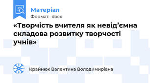 «Творчість вчителя як невід’ємна складова розвитку творчості учнів»