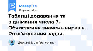 Таблиці додавання та віднімання числа 7. Обчислення значень виразів. Розв’язування задач.