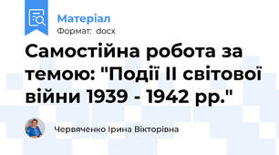 Самостійна робота за темою: "Події ІІ світової війни 1939 - 1942 рр."