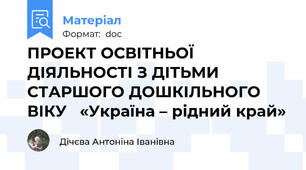 ПРОЕКТ ОСВІТНЬОЇ ДІЯЛЬНОСТІ З ДІТЬМИ СТАРШОГО ДОШКІЛЬНОГО ВІКУ   «Україна – рідний край»