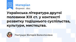 Українська література другої половини ХІХ ст. у контексті розвитку тодішнього суспільства, культури, мистецтва.